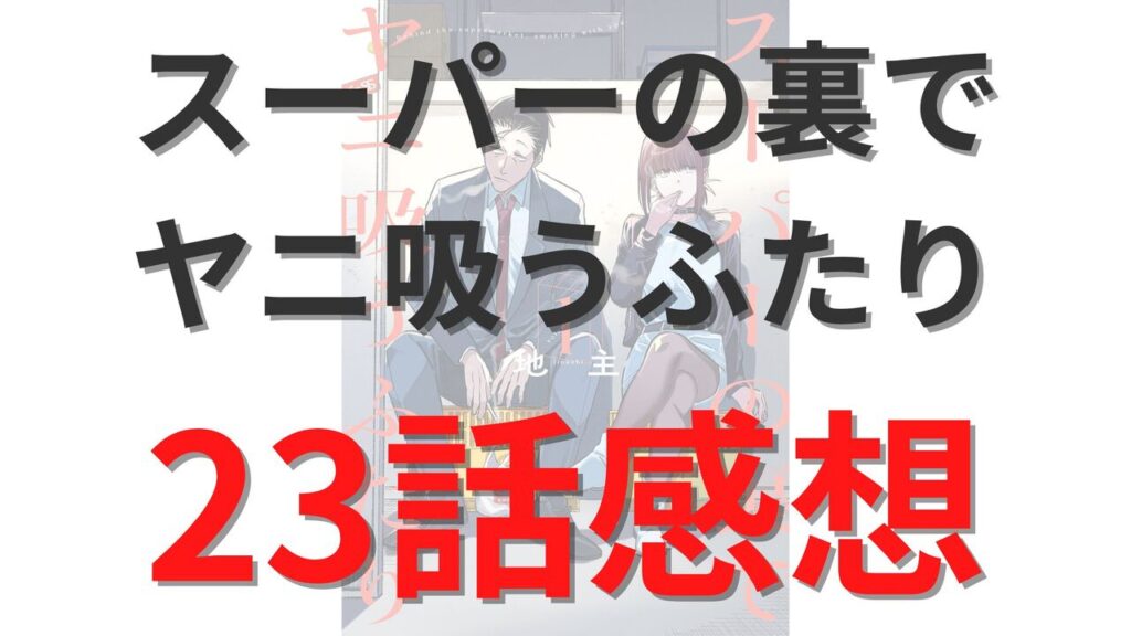 「スーパーの裏でヤニ吸うふたり」第23話のネタバレ感想考察