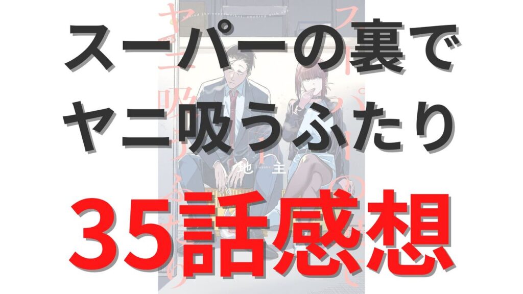 「スーパーの裏でヤニ吸うふたり」第35話のネタバレ感想考察