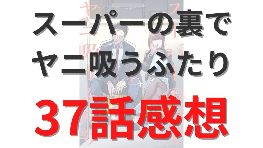 「スーパーの裏でヤニ吸うふたり」第37話のネタバレ感想考察