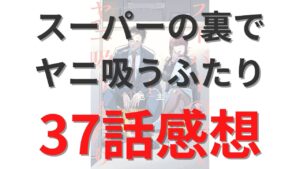 「スーパーの裏でヤニ吸うふたり」第37話のネタバレ感想考察