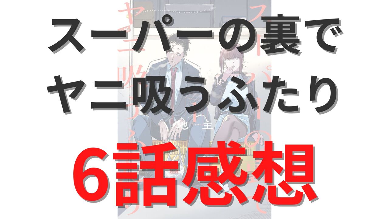 「スーパーの裏でヤニ吸うふたり」第6話のネタバレ感想考察