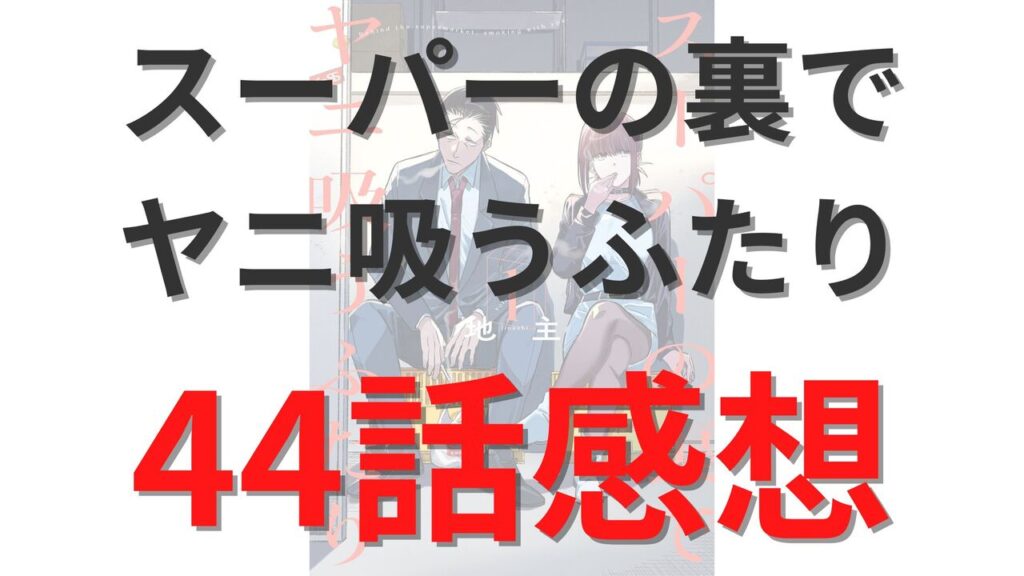 「スーパーの裏でヤニ吸うふたり」第44話のネタバレ感想考察