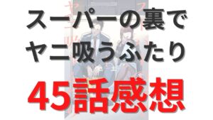 「スーパーの裏でヤニ吸うふたり」第45話のネタバレ感想考察