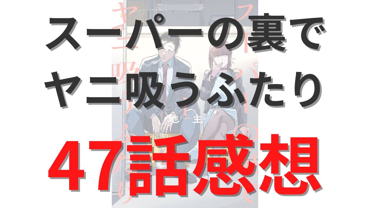 「スーパーの裏でヤニ吸うふたり」第47話のネタバレ感想考察