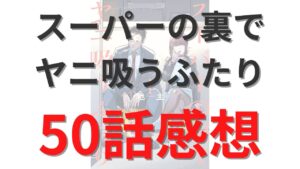 「スーパーの裏でヤニ吸うふたり」第50話のネタバレ感想考察
