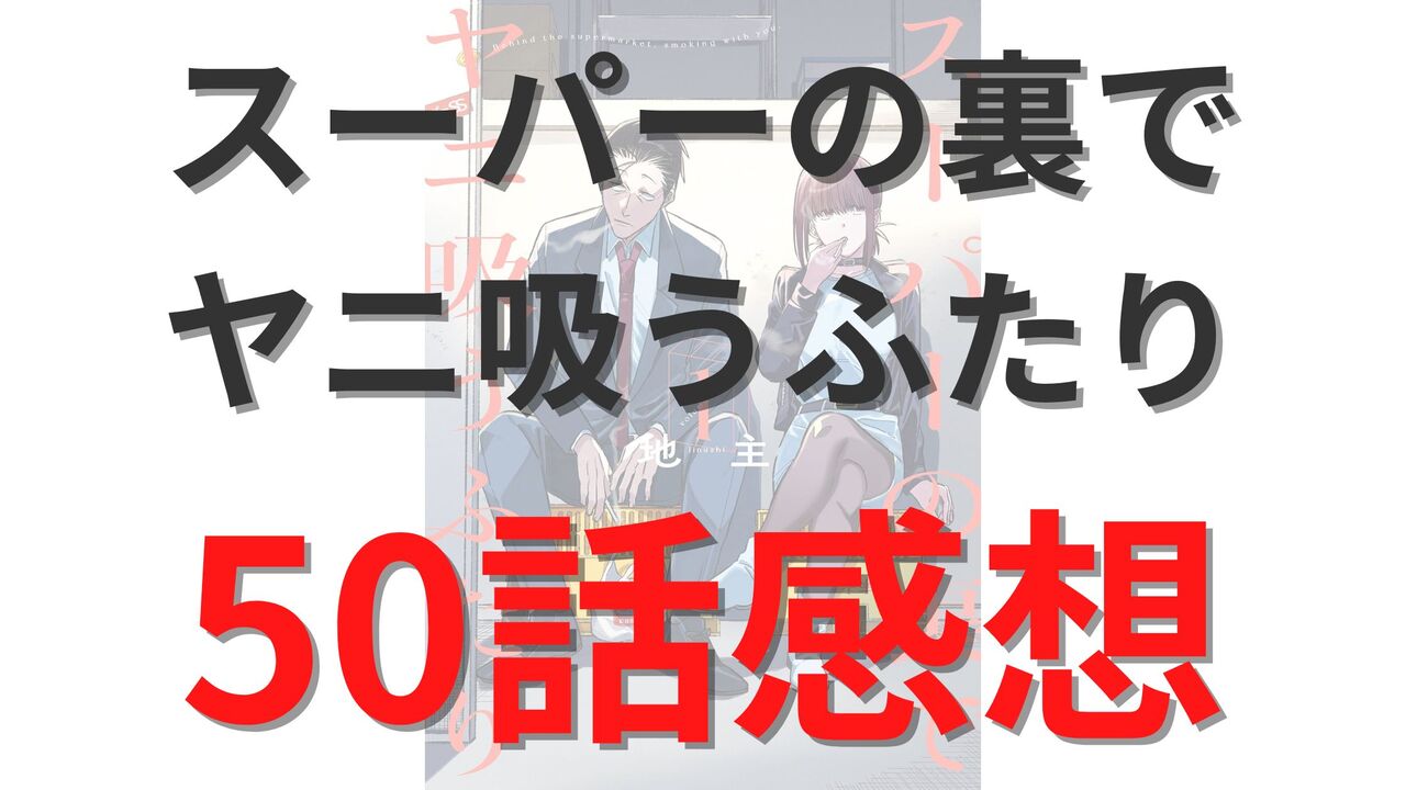 「スーパーの裏でヤニ吸うふたり」第50話のネタバレ感想考察